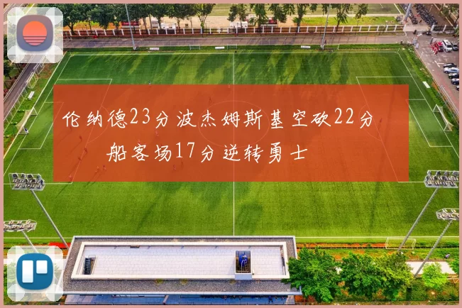 伦纳德23分波杰姆斯基空砍22分 快船客场17分逆转勇士