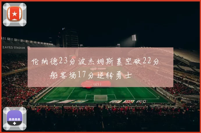 伦纳德23分波杰姆斯基空砍22分 快船客场17分逆转勇士