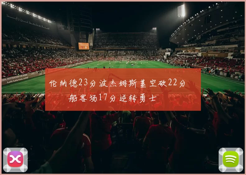伦纳德23分波杰姆斯基空砍22分 快船客场17分逆转勇士
