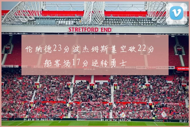 伦纳德23分波杰姆斯基空砍22分 快船客场17分逆转勇士