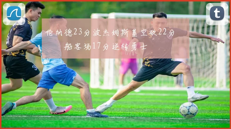 伦纳德23分波杰姆斯基空砍22分 快船客场17分逆转勇士