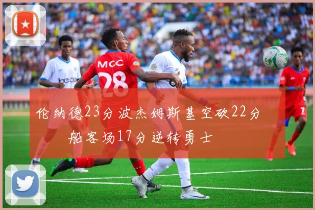 伦纳德23分波杰姆斯基空砍22分 快船客场17分逆转勇士