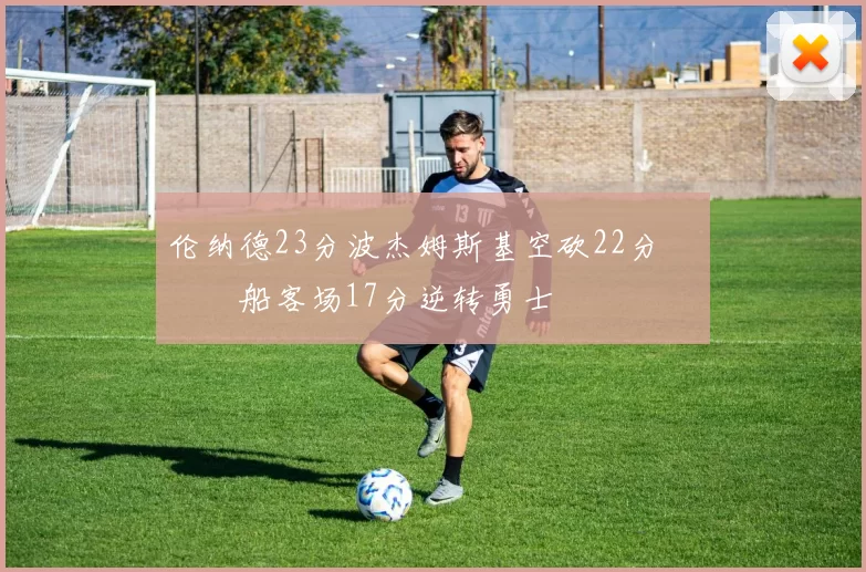 伦纳德23分波杰姆斯基空砍22分 快船客场17分逆转勇士