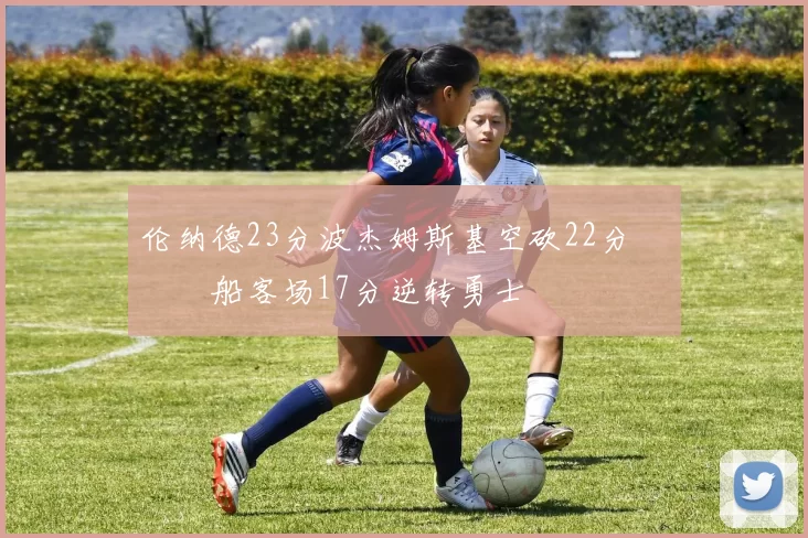 伦纳德23分波杰姆斯基空砍22分 快船客场17分逆转勇士