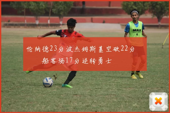 伦纳德23分波杰姆斯基空砍22分 快船客场17分逆转勇士