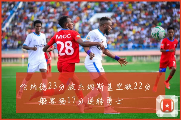 伦纳德23分波杰姆斯基空砍22分 快船客场17分逆转勇士