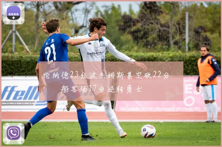 伦纳德23分波杰姆斯基空砍22分 快船客场17分逆转勇士