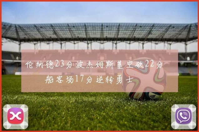 伦纳德23分波杰姆斯基空砍22分 快船客场17分逆转勇士