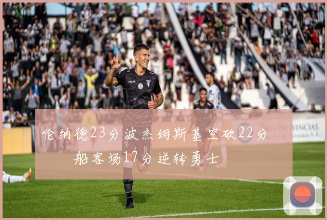 伦纳德23分波杰姆斯基空砍22分 快船客场17分逆转勇士