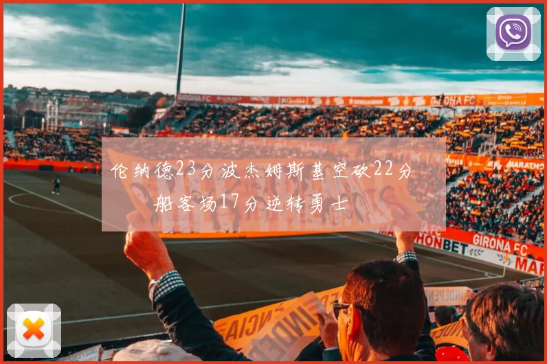 伦纳德23分波杰姆斯基空砍22分 快船客场17分逆转勇士