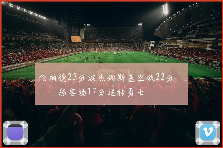 伦纳德23分波杰姆斯基空砍22分 快船客场17分逆转勇士