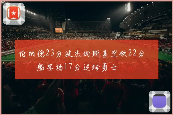 伦纳德23分波杰姆斯基空砍22分 快船客场17分逆转勇士