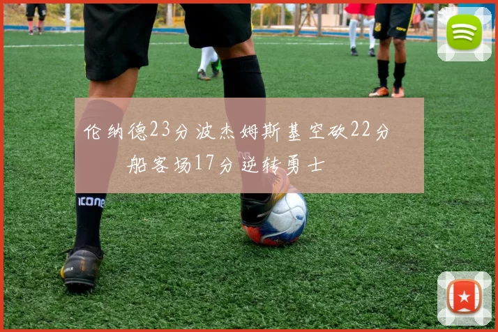 伦纳德23分波杰姆斯基空砍22分 快船客场17分逆转勇士