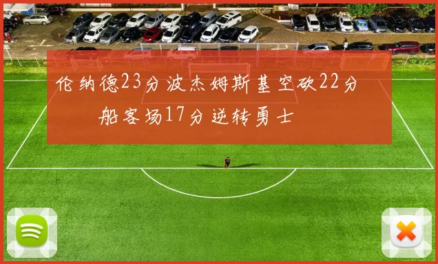 伦纳德23分波杰姆斯基空砍22分 快船客场17分逆转勇士