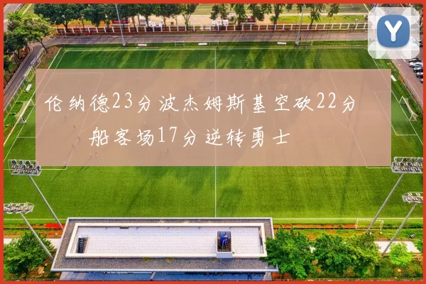 伦纳德23分波杰姆斯基空砍22分 快船客场17分逆转勇士