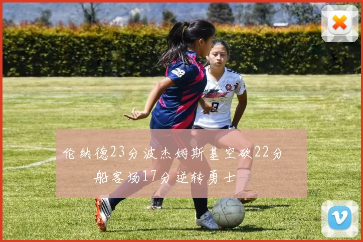 伦纳德23分波杰姆斯基空砍22分 快船客场17分逆转勇士