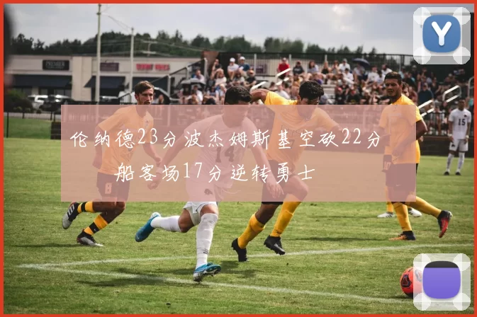 伦纳德23分波杰姆斯基空砍22分 快船客场17分逆转勇士