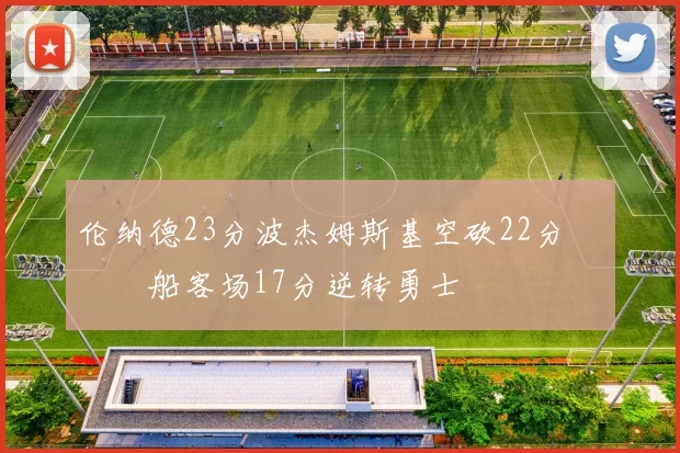 伦纳德23分波杰姆斯基空砍22分 快船客场17分逆转勇士