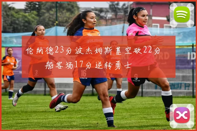 伦纳德23分波杰姆斯基空砍22分 快船客场17分逆转勇士