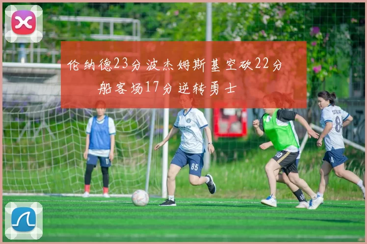 伦纳德23分波杰姆斯基空砍22分 快船客场17分逆转勇士