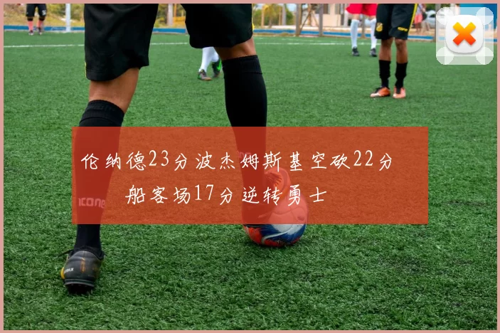 伦纳德23分波杰姆斯基空砍22分 快船客场17分逆转勇士