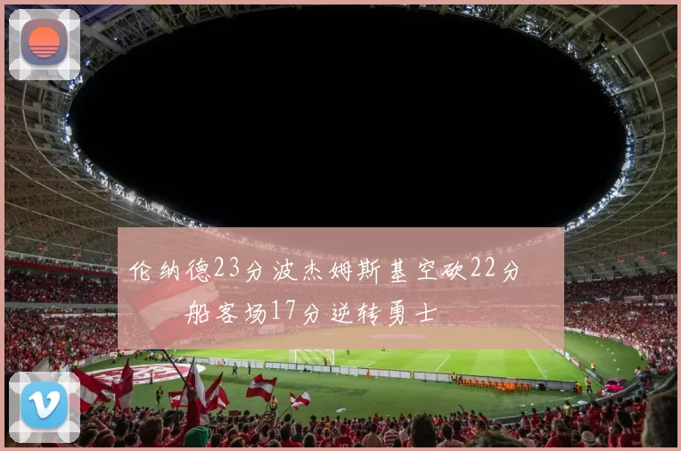 伦纳德23分波杰姆斯基空砍22分 快船客场17分逆转勇士
