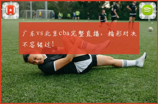 广东vs北京cba完整直播,精彩对决不容错过!