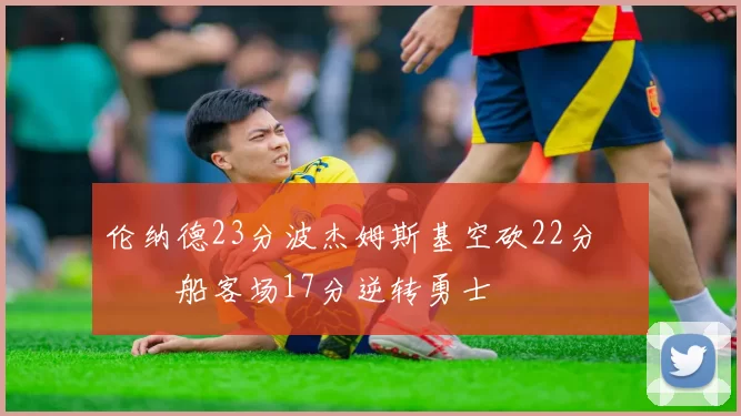 伦纳德23分波杰姆斯基空砍22分 快船客场17分逆转勇士