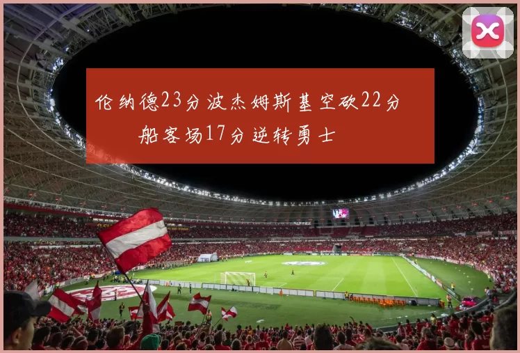 伦纳德23分波杰姆斯基空砍22分 快船客场17分逆转勇士
