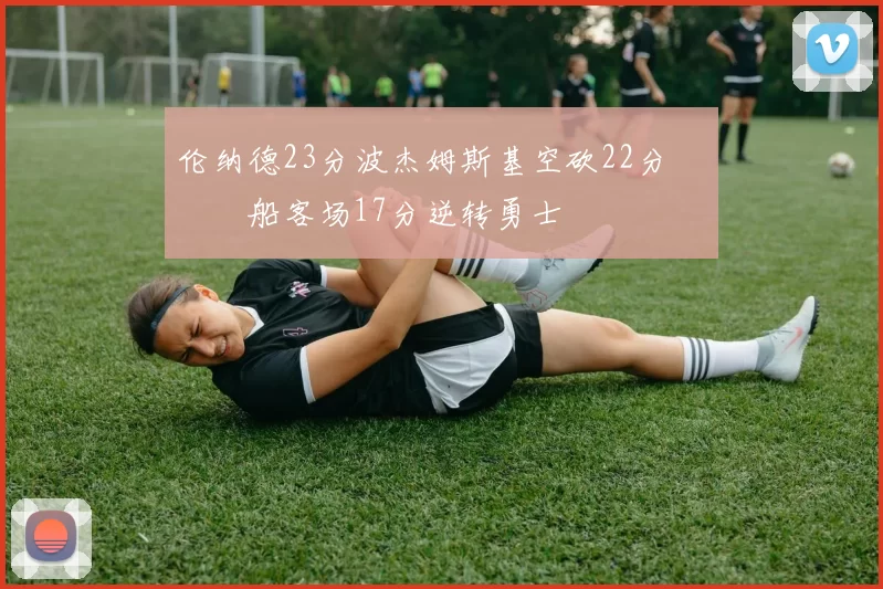 伦纳德23分波杰姆斯基空砍22分 快船客场17分逆转勇士