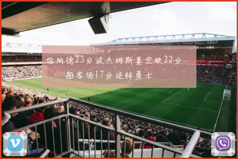 伦纳德23分波杰姆斯基空砍22分 快船客场17分逆转勇士