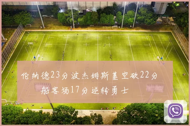 伦纳德23分波杰姆斯基空砍22分 快船客场17分逆转勇士