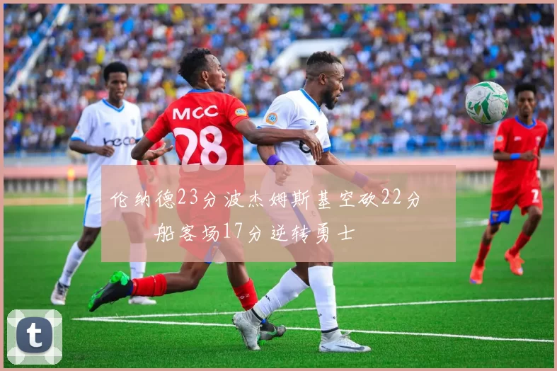 伦纳德23分波杰姆斯基空砍22分 快船客场17分逆转勇士