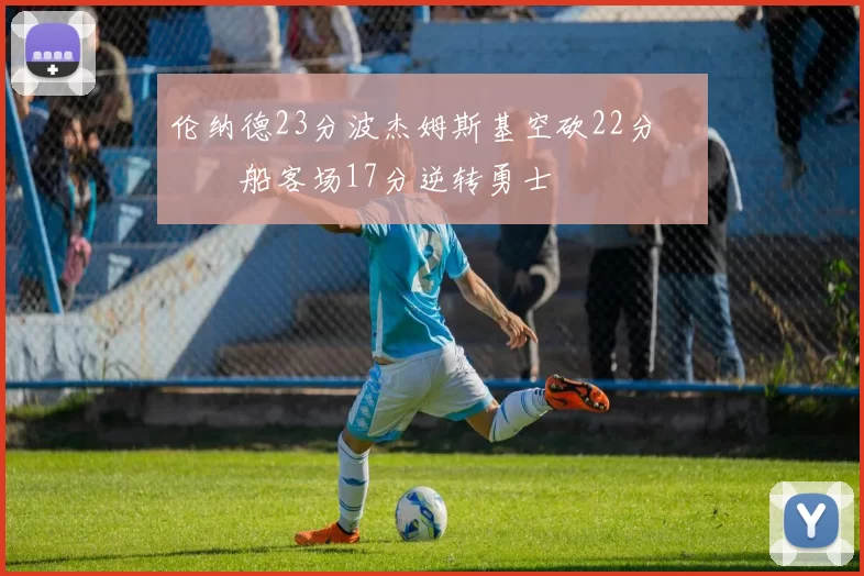 伦纳德23分波杰姆斯基空砍22分 快船客场17分逆转勇士
