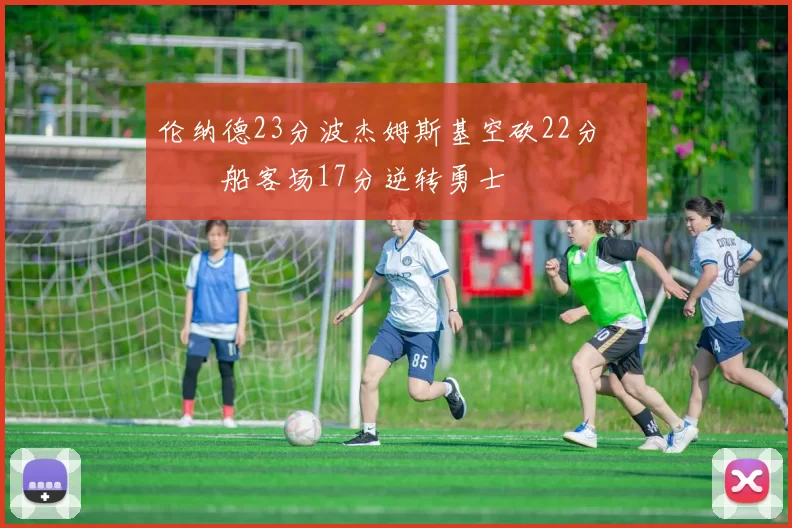 伦纳德23分波杰姆斯基空砍22分 快船客场17分逆转勇士