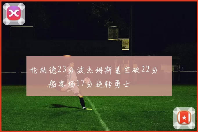 伦纳德23分波杰姆斯基空砍22分 快船客场17分逆转勇士