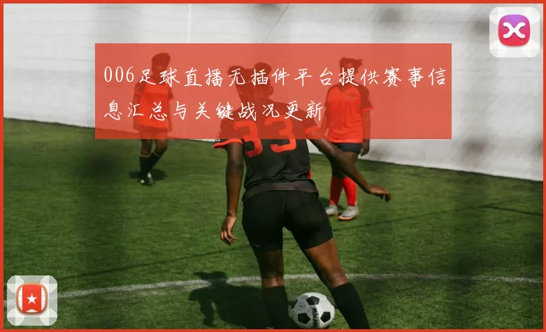 006足球直播无插件平台提供赛事信息汇总与关键战况更新