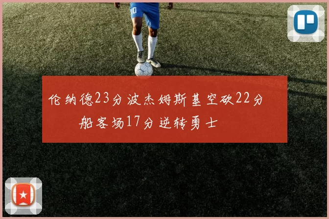 伦纳德23分波杰姆斯基空砍22分 快船客场17分逆转勇士