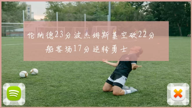 伦纳德23分波杰姆斯基空砍22分 快船客场17分逆转勇士