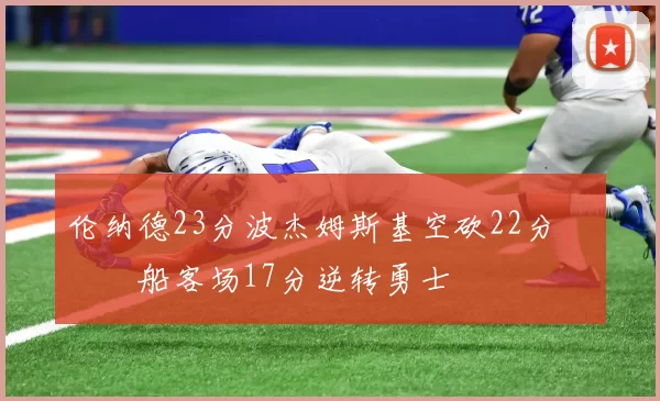 伦纳德23分波杰姆斯基空砍22分 快船客场17分逆转勇士