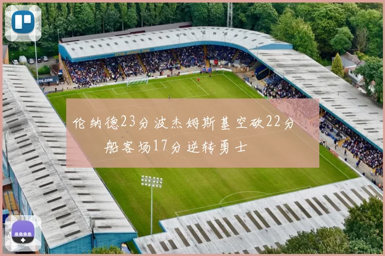 伦纳德23分波杰姆斯基空砍22分 快船客场17分逆转勇士