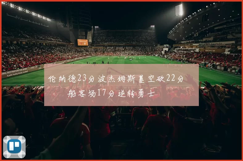 伦纳德23分波杰姆斯基空砍22分 快船客场17分逆转勇士