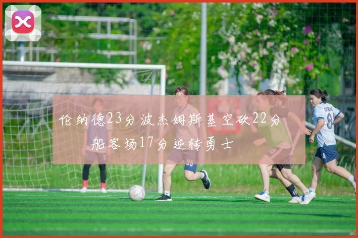 伦纳德23分波杰姆斯基空砍22分 快船客场17分逆转勇士