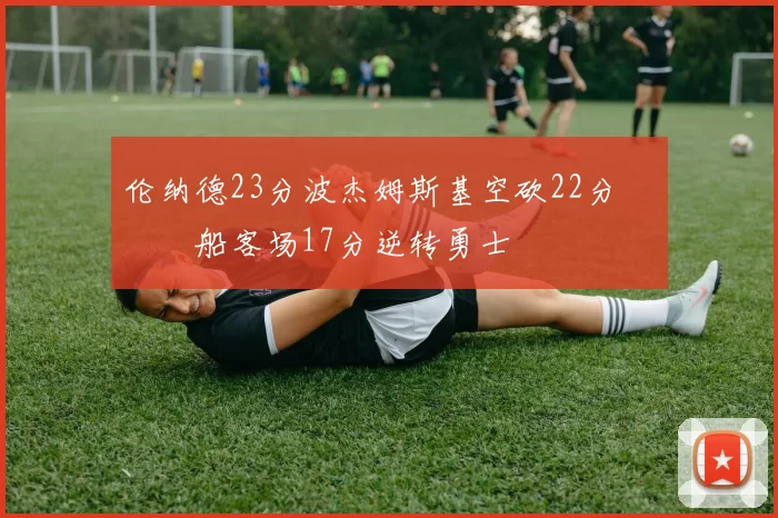 伦纳德23分波杰姆斯基空砍22分 快船客场17分逆转勇士