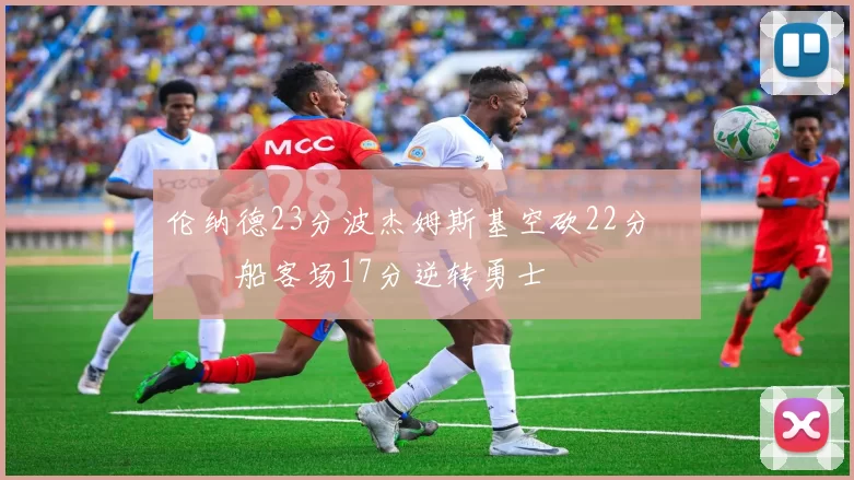 伦纳德23分波杰姆斯基空砍22分 快船客场17分逆转勇士