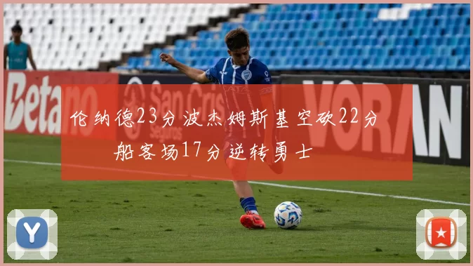 伦纳德23分波杰姆斯基空砍22分 快船客场17分逆转勇士