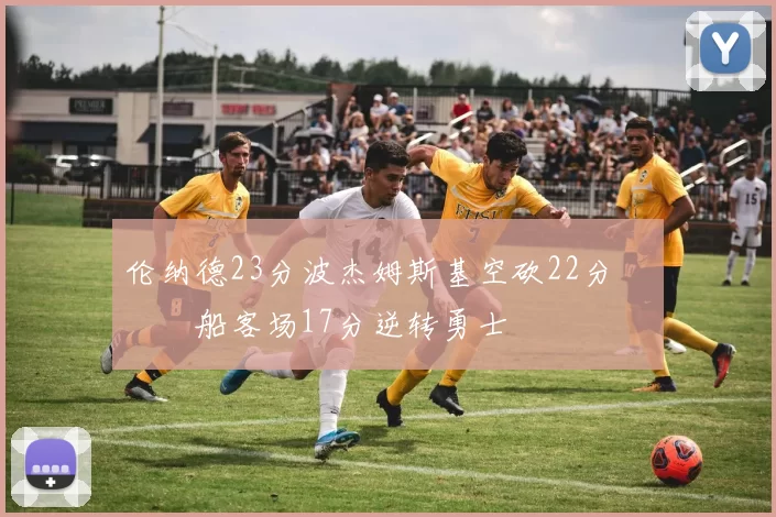 伦纳德23分波杰姆斯基空砍22分 快船客场17分逆转勇士