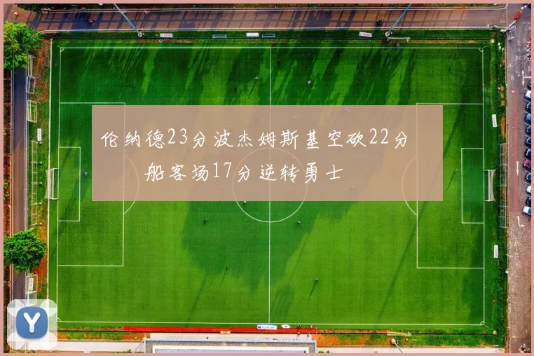 伦纳德23分波杰姆斯基空砍22分 快船客场17分逆转勇士