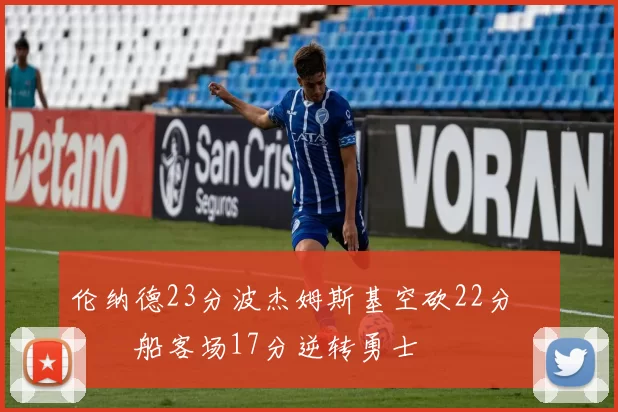 伦纳德23分波杰姆斯基空砍22分 快船客场17分逆转勇士