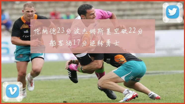 伦纳德23分波杰姆斯基空砍22分 快船客场17分逆转勇士